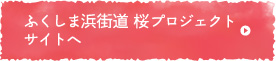 ふくしま浜街道 桜プロジェクトサイトへ