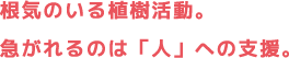 根気のいる植樹活動。急がれるのは「人」への支援。